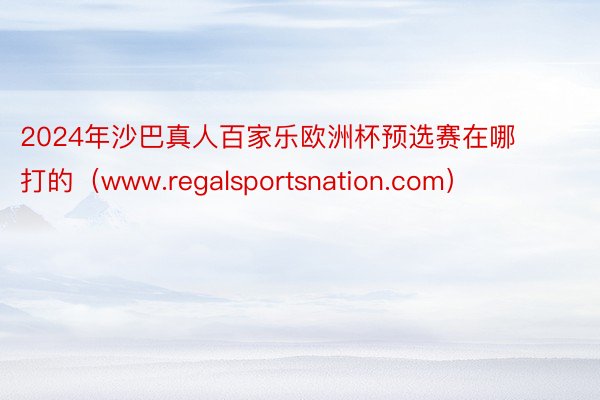 2024年沙巴真人百家乐欧洲杯预选赛在哪打的（www.regalsportsnation.com）