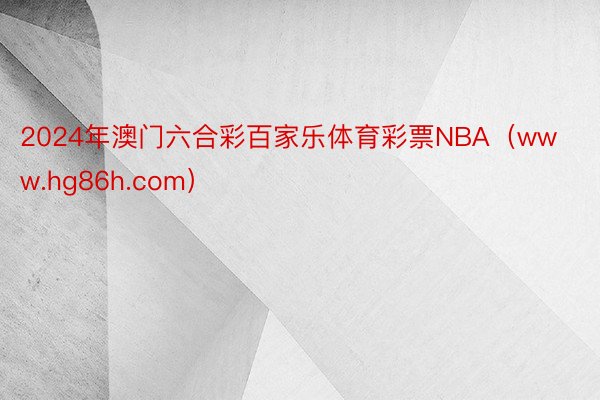 2024年澳门六合彩百家乐体育彩票NBA（www.hg86h.com）