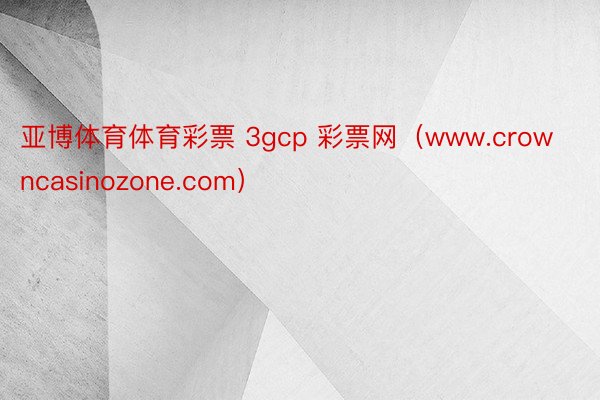 亚博体育体育彩票 3gcp 彩票网（www.crowncasinozone.com）