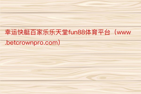 幸运快艇百家乐乐天堂fun88体育平台（www.betcrownpro.com）
