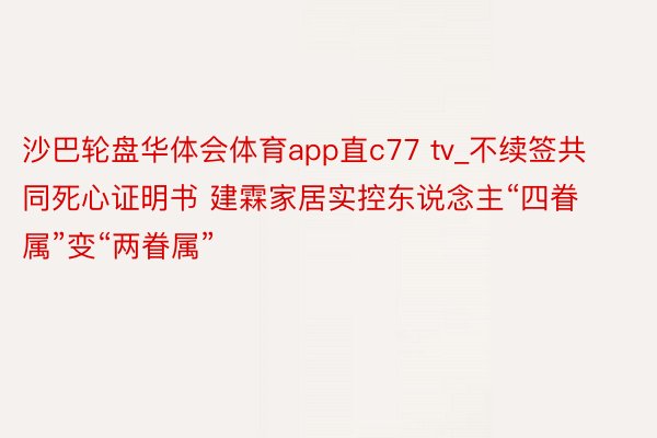 沙巴轮盘华体会体育app直c77 tv_不续签共同死心证明书 建霖家居实控东说念主“四眷属”变“两眷属”