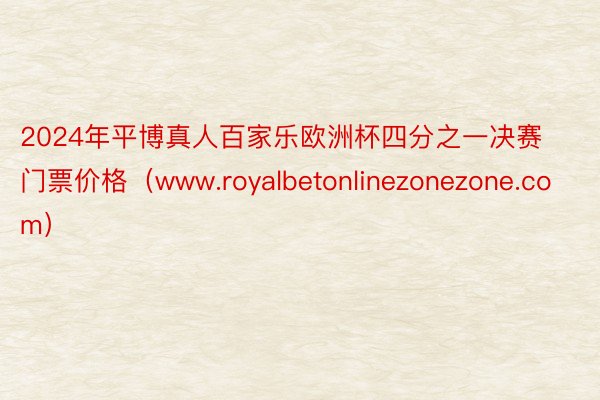 2024年平博真人百家乐欧洲杯四分之一决赛门票价格（www.royalbetonlinezonezone.com）