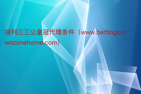 排列三三公皇冠代理条件（www.bettingcrownzonehome.com）