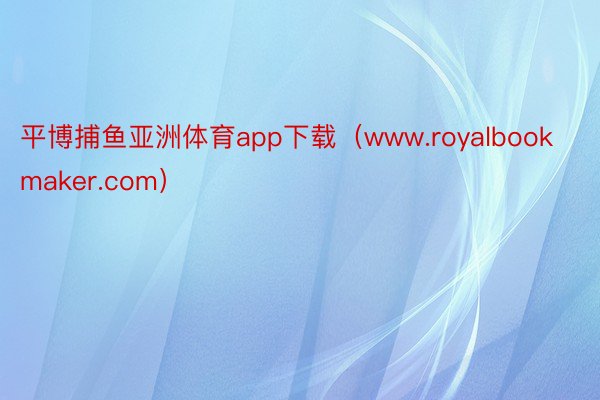 平博捕鱼亚洲体育app下载（www.royalbookmaker.com）