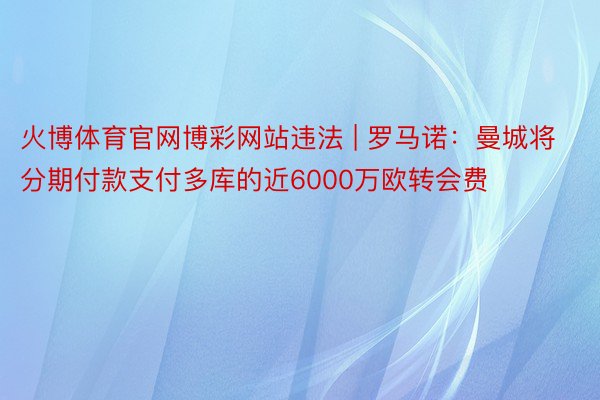 火博体育官网博彩网站违法 | 罗马诺：曼城将分期付款支付多库的近6000万欧转会费