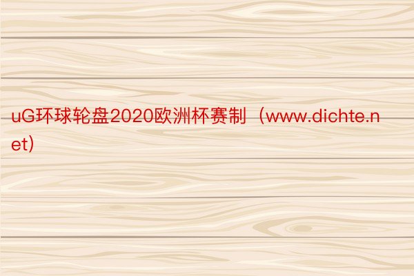 uG环球轮盘2020欧洲杯赛制（www.dichte.net）