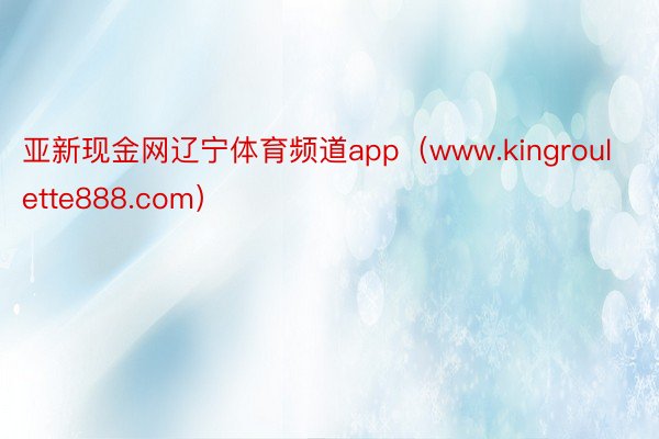 亚新现金网辽宁体育频道app（www.kingroulette888.com）