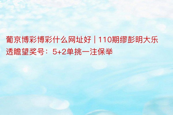 葡京博彩博彩什么网址好 | 110期缪彭明大乐透瞻望奖号：5+2单挑一注保举