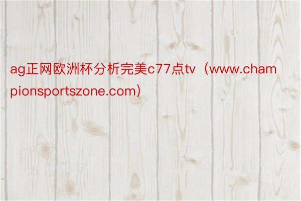 ag正网欧洲杯分析完美c77点tv（www.championsportszone.com）