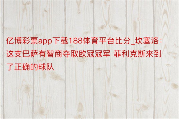 亿博彩票app下载188体育平台比分_坎塞洛：这支巴萨有智商夺取欧冠冠军 菲利克斯来到了正确的球队