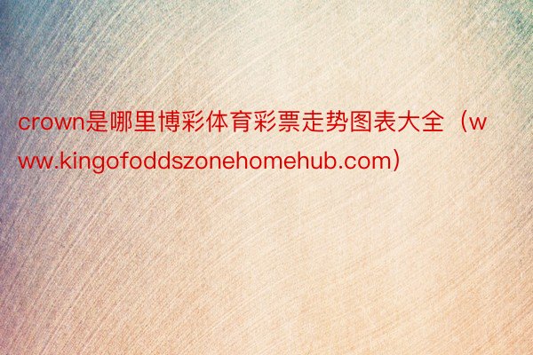 crown是哪里博彩体育彩票走势图表大全（www.kingofoddszonehomehub.com）