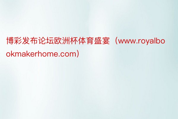 博彩发布论坛欧洲杯体育盛宴（www.royalbookmakerhome.com）